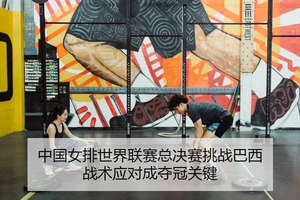 中国女排世界联赛总决赛挑战巴西 战术应对成夺冠关键（yaxin）